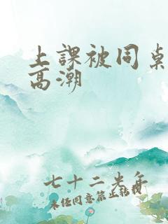 上课被同桌摸到高潮