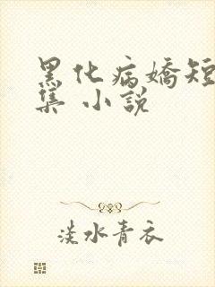 黑化病娇短篇合集 小说
