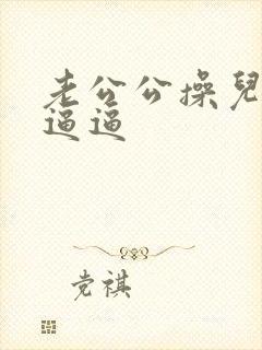 老公公操儿媳妇逼逼