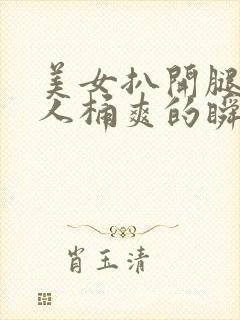 美女扒开腿让男人桶爽的瞬间软件