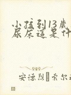 小孩到13岁还尿床这是什么原因