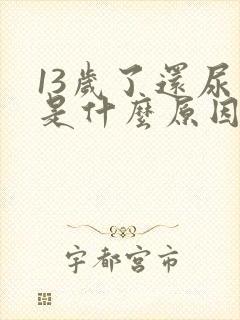 13岁了还尿床是什么原因女孩