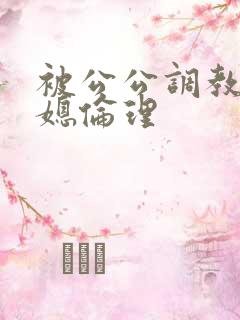 被公公调教的儿媳伦理