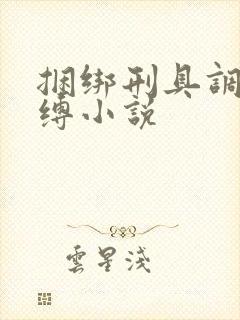 捆绑刑具调教束缚小说