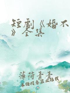 短剧《婚不容情》全集