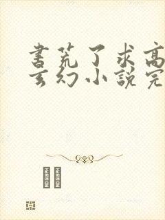 书荒了求高质量玄幻小说完结