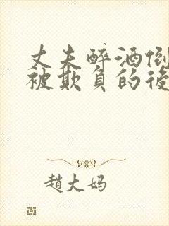 丈夫醉酒倒妻子被欺负的后果