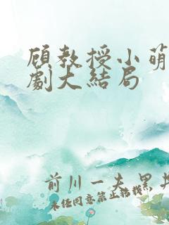 顾教授小萌妻短剧大结局