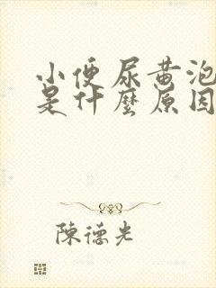 小便尿黄泡沫多是什么原因引起的