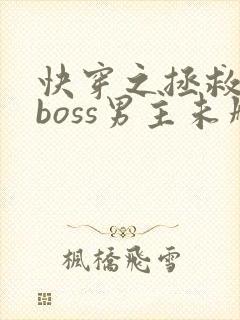 快穿之拯救黑化boss男主未删减