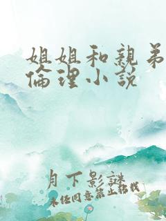 姐姐和亲弟弟的伦理小说