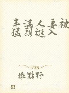 丰满人妻被黑人猛烈进入