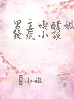 男主吃醋嫉妒到发疯小说