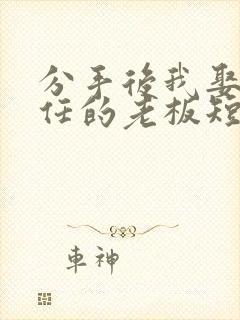 分手后我娶了前任的老板短剧全集