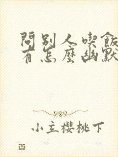 问别人吃饭了没有怎么幽默的问