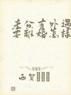 老公有外遇坚决要离婚怎样挽回