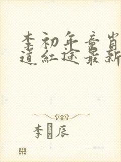 李初年童肖媛正道红途最新章节