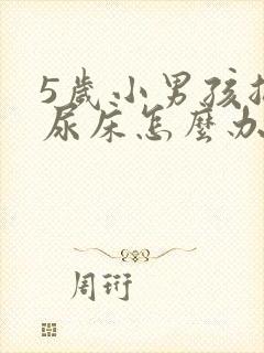 5岁小男孩总是尿床怎么办