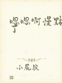 嗯嗯啊慢点太深了