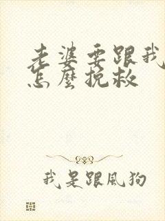 老婆要跟我离婚怎么挽救