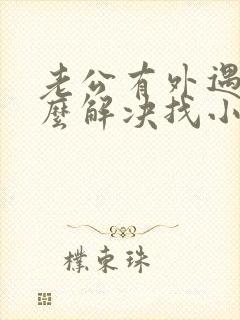 老公有外遇了怎么解决找小三