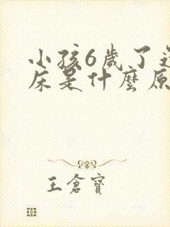 小孩6岁了还尿床是什么原因