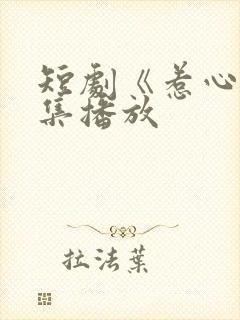 短剧《惹心》全集播放