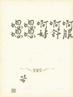 嗯嗯啊啊啊啊啊嗯嗯好舒服嗯嗯嗯嗯嗯嗯嗯嗯