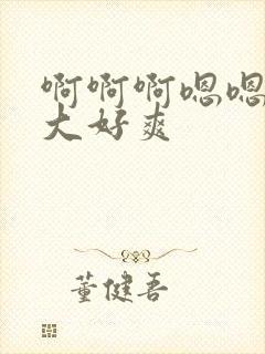 啊啊啊嗯嗯嗯好大好爽