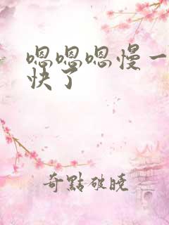 嗯嗯嗯慢一点太快了