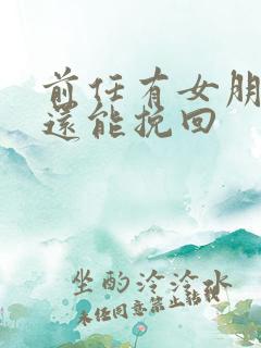 前任有女朋友了还能挽回