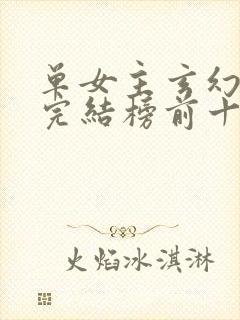 单女主玄幻小说完结榜前十名