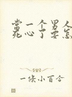 当一个男人对你死心了要怎么挽回