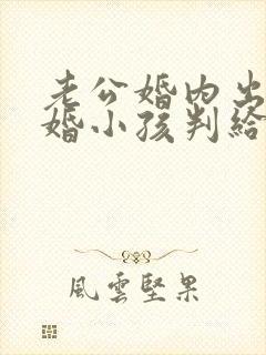 老公婚内出轨离婚小孩判给谁