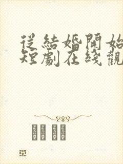 从结婚开始恋爱短剧在线观看免费高清