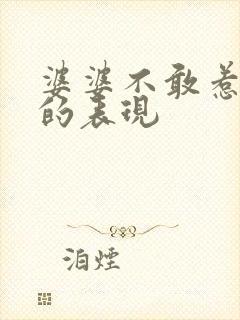 婆婆不敢惹媳妇的表现