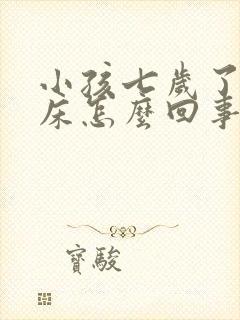 小孩七岁了还尿床怎么回事