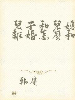 儿子和儿媳妇闹离婚怎么和解