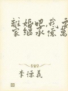 离婚吧,我要回家继承亿万家产txt