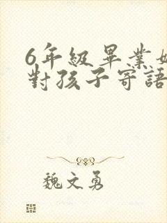 6年级毕业妈妈对孩子寄语