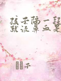 孩子隔一段时间就流鼻血是怎么回事