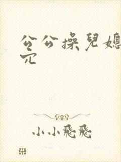 公公操儿媳妇的穴