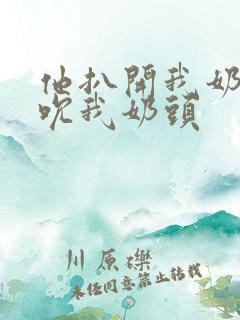 他扒开我奶罩揉吮我奶头