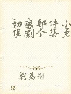 初恋那件小事电视剧全集免费观看在线