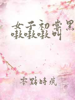 女子初尝黑人巨嗷嗷嗷叫