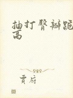 抽打臀瓣跪趴撅高