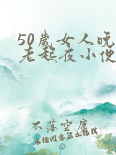 50岁女人晚上老起夜小便怎么回事