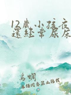 12岁小孩夜里还经常尿床要怎么办