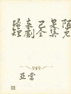 归来己是陌路人短剧全集免费