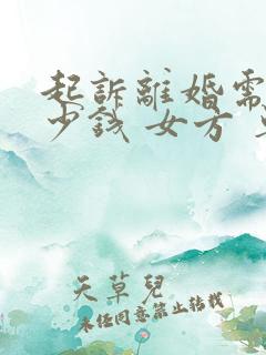 起诉离婚需要多少钱 女方 单方 诉讼费